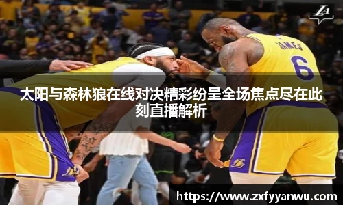 太阳与森林狼在线对决精彩纷呈全场焦点尽在此刻直播解析