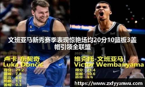 文班亚马新秀赛季表现惊艳场均20分10篮板3盖帽引领全联盟