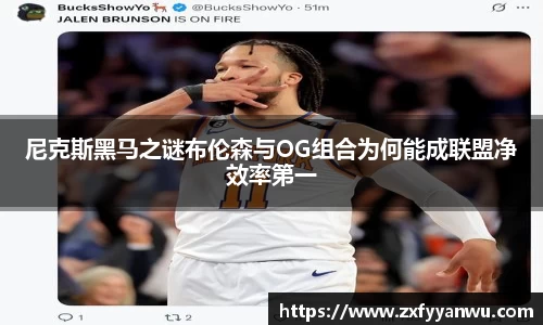 尼克斯黑马之谜布伦森与OG组合为何能成联盟净效率第一