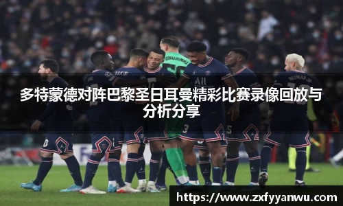 多特蒙德对阵巴黎圣日耳曼精彩比赛录像回放与分析分享