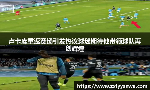 悟空体育卢卡库重返赛场引发热议球迷期待他带领球队再创辉煌