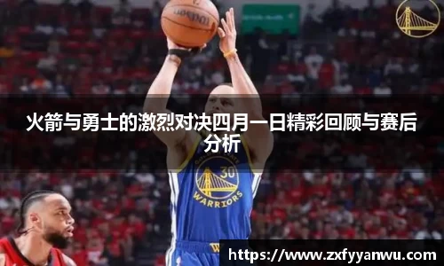 悟空体育火箭与勇士的激烈对决四月一日精彩回顾与赛后分析