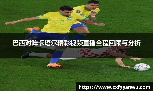 悟空体育巴西对阵卡塔尔精彩视频直播全程回顾与分析